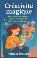 Créativité magique – Retrouver ton énergie, calmer ton stress et libérer ton imagination: Un guide sensible et ludique pour réenchanter ton quotidien. ... by Nathalie PERSONNE) (French Edition) B0FRR9PW9N Book Cover