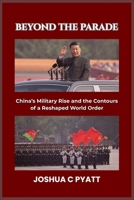 Beyond the Parade: China’s Military Rise and the Contours of a Reshaped World Order B0FQ47S8F5 Book Cover