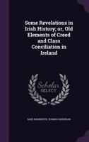 Some Revelations in Irish History: Or Old Elements of Creed and Class Conciliation in Ireland. Edited by Saxe Bannister 116491992X Book Cover