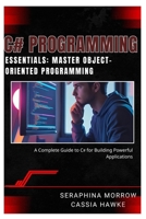 C# PROGRAMMING ESSENTIALS: MASTER OBJECT-ORIENTED PROGRAMMING: A Complete Guide to C# for Building Powerful Applications B0FCMHP611 Book Cover