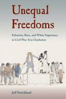 Unequal Freedoms: Ethnicity, Race, and White Supremacy in Civil War–Era Charleston 0813060796 Book Cover