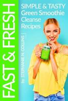 Fast and Fresh: Simple and Tasty Green Smoothie Cleanse Recipes: Detox Delicious Smoothie for Weight Loss and Healthy Life 1545320810 Book Cover