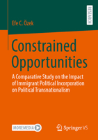 Constrained Opportunities: A Comparative Study on the Impact of Immigrant Political Incorporation on Political Transnationalism 3658474270 Book Cover