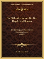 Die Bildenden Kunste Bei Den Dayaks Auf Borneo: Ein Beitrag Zur Allgemeinen Kunstgeschichte (1890) 1161072330 Book Cover