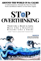 STOP OVERTHINKING: Around The World in 80 Calms: Think Like a Monk in India, Breathe Like a Swede, Move Like a Brazilian & 7 more Countries. A Global Journey to Feel Alive Again (The Calm Compass) B0F7HCVF2V Book Cover