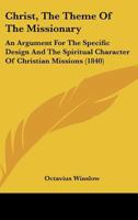 Christ, The Theme Of The Missionary: An Argument For The Specific Design And The Spiritual Character Of Christian Missions 1246718898 Book Cover