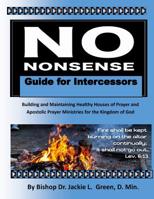 No Nonsense Guide for Intercessors: Building and Maintaining Healthy Houses of Prayer and Apostolic Prayer Ministries for the Kingdom of God 1722145951 Book Cover