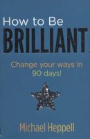 How To Be Brilliant: Change Your Ways In 90 Days! 0273675826 Book Cover