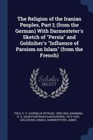 The Religion of the Iranian Peoples, Part I; (from the German) With Darmesteter's Sketch of "Persia" and Goldziher's "Influence of Parsism on Islam" 1017477388 Book Cover