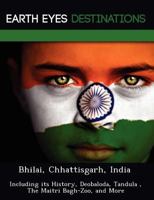 Bhilai, Chhattisgarh, India: Including Its History, Deobaloda, Tandula, the Maitri Bagh-Zoo, and More 1249218977 Book Cover