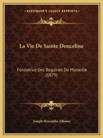 La Vie De Sainte Douceline: Fondatrice Des Beguines De Marseille (1879) 2329439652 Book Cover