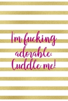 I'm Fucking Adorable. Cuddle Me!: All Purpose 6x9" Blank Lined Notebook Journal Way Better Than A Card Trendy Unique Gift Gold and White Striped Bratt 1694674371 Book Cover