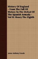 History Of England - From The Fall Of Wolsey To The Defeat Of The Spanish Armada - Vol II: Henry The Eighth 140860406X Book Cover