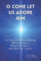 O Come Let Us Adore Him: 25 Days of Remembering Who He Was, What He Gave, and Why He Came B0BMB5F2RM Book Cover