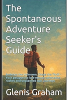 The Spontaneous Adventure Seeker's Guide: Embrace the Unknown, Chase the Thrill – Your passport to last-minute adrenaline rushes and unplanned epic journeys (Travel With Glen) B0FLWCWMSN Book Cover