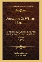 Anecdotes Of William Hogarth: With Essays On His Life And Genius, And Criticisms Of His Works 1165314967 Book Cover