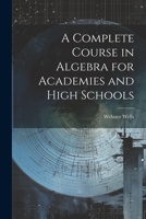 A Complete Course in Algebra for Academies and High Schools 1021688800 Book Cover