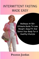 INTERMITTENT FASTING MADE SIMPLE: Wellness At 50+: Ultimate Guide To Lose Weight, Keep Fit, Detox Your Body For A Healthy lifestyle B0CVWWSD3Y Book Cover