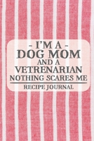 I'm a Dog Mom and a Vetrenarian Nothing Scares Me Recipe Journal: Blank Recipe Journal to Write in for Women, Bartenders, Drink and Alcohol Log, Document all Your Special Recipes and Notes for Your Fa 1676930744 Book Cover