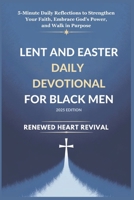 LENT AND EASTER DAILY DEVOTIONAL FOR BLACK MEN 2025 EDITION: 5-Minute Daily Reflections to Strengthen Your Faith, Embrace God’s Power, and Walk in Purpose B0DWMFB4N8 Book Cover