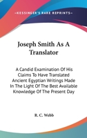 Joseph Smith As A Translator: A Candid Examination Of His Claims To Have Translated Ancient Egyptian Writings Made In The Light Of The Best Available Knowledge Of The Present Day 1432597361 Book Cover