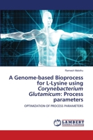 A Genome-based Bioprocess for L-Lysine using Corynebacterium Glutamicum: Process parameters: OPTIMIZATION OF PROCESS PARAMETERS 6202565608 Book Cover