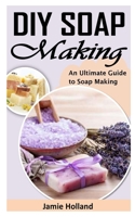 DIY Soap Making: An Ultimate Guide to Soap Making B09JJ9H927 Book Cover