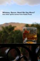 Whiskey. Bacon. Need We Say More?: And other spirits stories from Palate Press 098317895X Book Cover