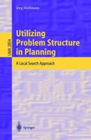 Utilizing Problem Structure in Planning: A Local Search Approach (Lecture Notes in Computer Science / Lecture Notes in Artificial Intelligence) 3540202595 Book Cover