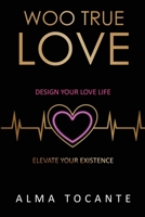 Woo True Love: Design your love life. Elevate your existence. 1913704513 Book Cover