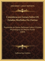Consideracoes Geraes Sobre OS Estados Morbidos Da Ourina: Precedidas de Breves Reflexoes Sobre O Estado Physiologico Do Mesmo Fluido (1864) 1169397522 Book Cover