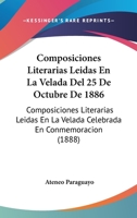 Composiciones Literarias Leidas En La Velada Del 25 De Octubre De 1886: Composiciones Literarias Leidas En La Velada Celebrada En Conmemoracion (1888) 1161038841 Book Cover