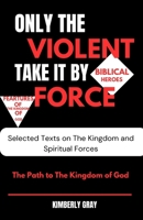 ONLY THE VIOLENT TAKE IT BY FORCE: The Path to the Kingdom of God B0F1344PXK Book Cover