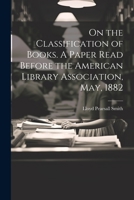 On the Classification of Books. A Paper Read Before the American Library Association, May, 1882 102208741X Book Cover