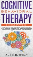 Cognitive Behavioral Therapy: 2 Manuscripts in 1 - an Effective Practical Guide and a 21 Step by Step Guide for Rewiring Your Brain and Regaining Control over Anxiety, Phobias, and Depression 1951783735 Book Cover