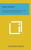 John Adams: The Man Who Was Called Father Of American Independence 1432571516 Book Cover