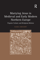 Marrying Jesus in Medieval and Early Modern Northern Europe: Popular Culture and Religious Reform 1138379972 Book Cover