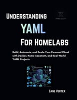 Understanding YAML for Homelabs: Build, Automate, and Scale Your Personal Cloud with Docker, Home Assistant, and Real-World YAML Projects B0GX8LDF9M Book Cover