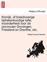 Kronijk, of breedvoerige tijdrekenkundige tafel, inzonderheid voor de provincien Groningen, Friesland en Drenthe, etc. EERSTE DEEL 1241460671 Book Cover