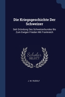 Die Kriegsgeschichte Der Schweizer: Seit Gründung Des Schweizerbundes Bis Zum Ewigen Frieden Mit Frankreich 1298998549 Book Cover