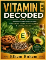 VITAMIN E DECODED: The Hidden Miracle Nutrient for Radiant Health, Glowing Skin & Lasting Vitality B0H8KNXQ7L Book Cover