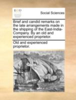 Brief and candid remarks on the late arrangements made in the shipping of the East-India-Company. By an old and experienced proprietor. 1140786989 Book Cover