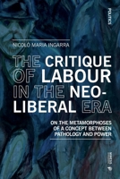 The Critique of Labour in the Neoliberal Era: On the Metamorphoses of a Concept between Pathology and Power 8869774988 Book Cover