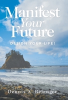 Manifest Your Future: Design Your Life! 1982272597 Book Cover
