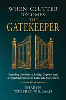 When Clutter Becomes the Gatekeeper: Opening the Path to Safety, Dignity, and Forward Movement in Later Life Transitions B0HBFH2X9B Book Cover
