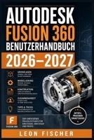 Autodesk Fusion 360 Benutzerhandbuch 2026–2027: Schritt-für-Schritt zur 3D-Modellierung, CAD-Konstruktion und Fertigung für Einsteiger und Profis (German Edition) B0H661RMJ2 Book Cover