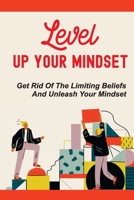 Level Up Your Mindset: Get Rid Of The Limiting Beliefs And Unleash Your Mindset: Follow Your Passion null Book Cover