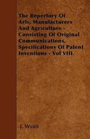 The Repertory of Arts, Manufacturers and Agriculture - Consisting of Original Communications, Specifications of Patent Inventions - Vol VIII. 1446009408 Book Cover