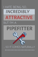 I Hate Being So Incredibly Attractive But I'm A Pipefitter... So It Comes Naturally!: Funny Lined Notebook / Journal Gift Idea For Work 1674971850 Book Cover