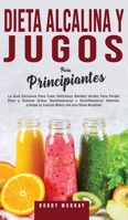 Dieta Alcalina y Jugos Para Principiantes: La Guía exclusiva para crear deliciosos Batidos Verdes para Perder Peso y Quemar Grasa, Desintoxicarse y ... con una Dieta Alcalina! 180076295X Book Cover